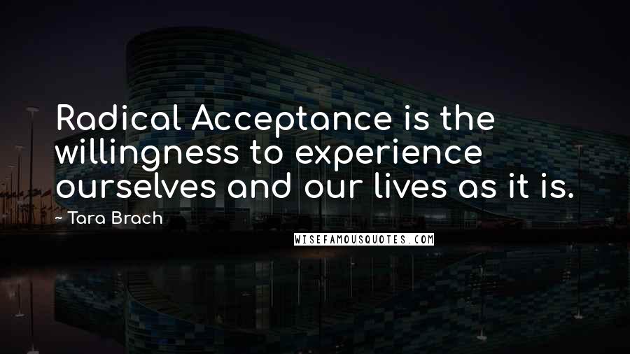 Tara Brach Quotes: Radical Acceptance is the willingness to experience ourselves and our lives as it is.