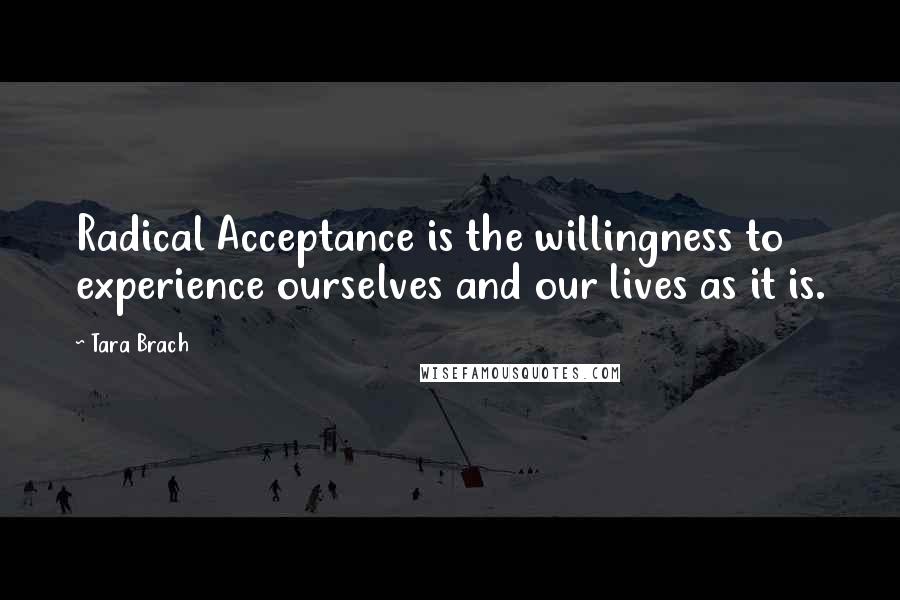 Tara Brach Quotes: Radical Acceptance is the willingness to experience ourselves and our lives as it is.