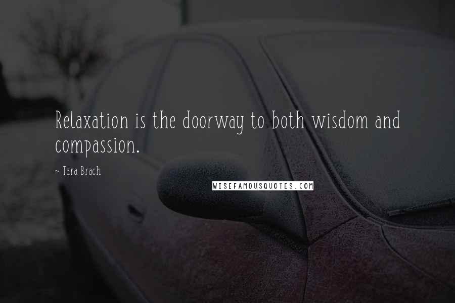 Tara Brach Quotes: Relaxation is the doorway to both wisdom and compassion.