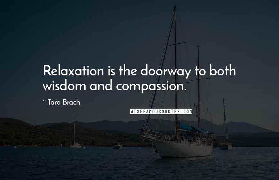 Tara Brach Quotes: Relaxation is the doorway to both wisdom and compassion.