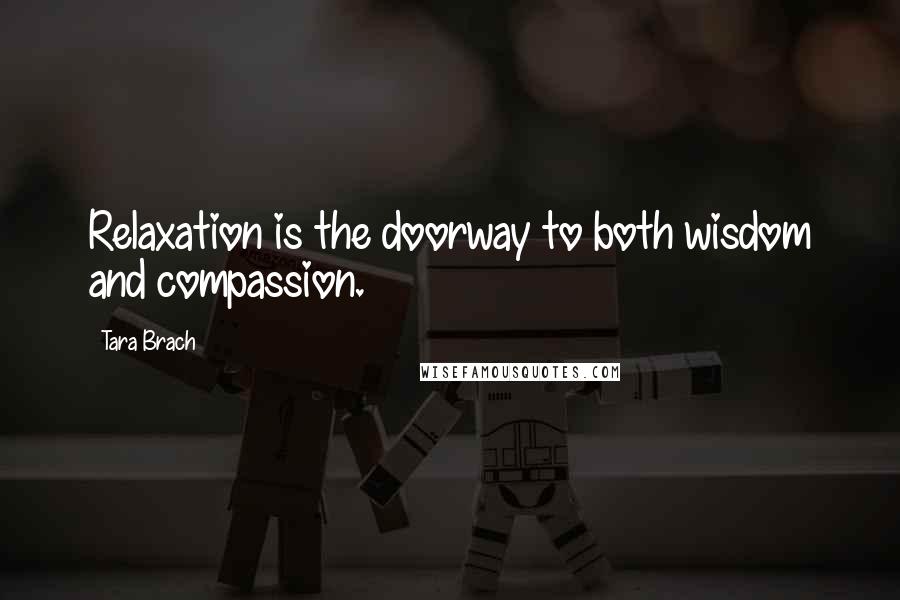 Tara Brach Quotes: Relaxation is the doorway to both wisdom and compassion.