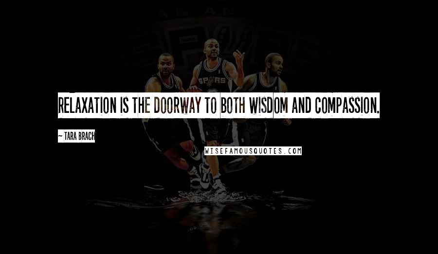 Tara Brach Quotes: Relaxation is the doorway to both wisdom and compassion.