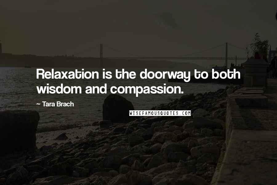 Tara Brach Quotes: Relaxation is the doorway to both wisdom and compassion.