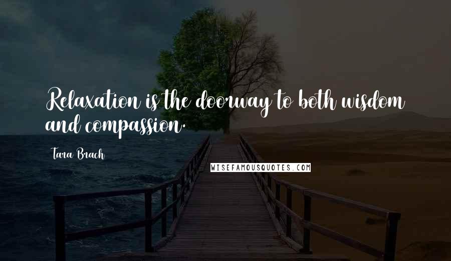 Tara Brach Quotes: Relaxation is the doorway to both wisdom and compassion.