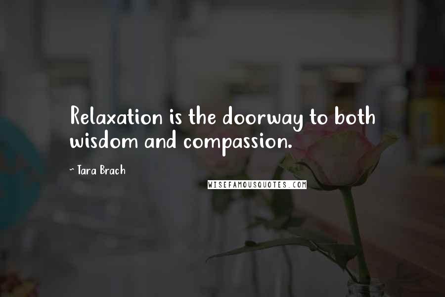 Tara Brach Quotes: Relaxation is the doorway to both wisdom and compassion.