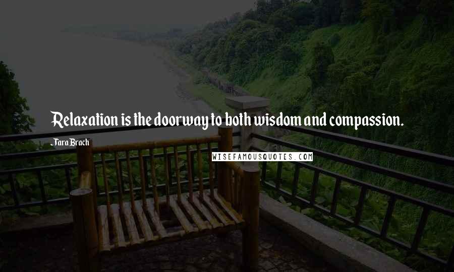 Tara Brach Quotes: Relaxation is the doorway to both wisdom and compassion.