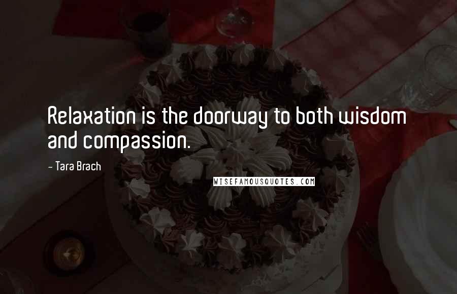 Tara Brach Quotes: Relaxation is the doorway to both wisdom and compassion.