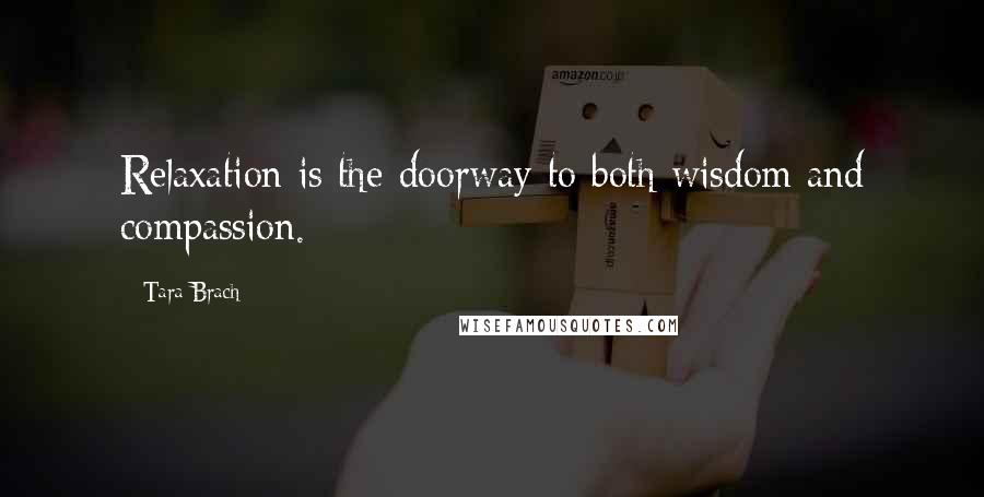 Tara Brach Quotes: Relaxation is the doorway to both wisdom and compassion.