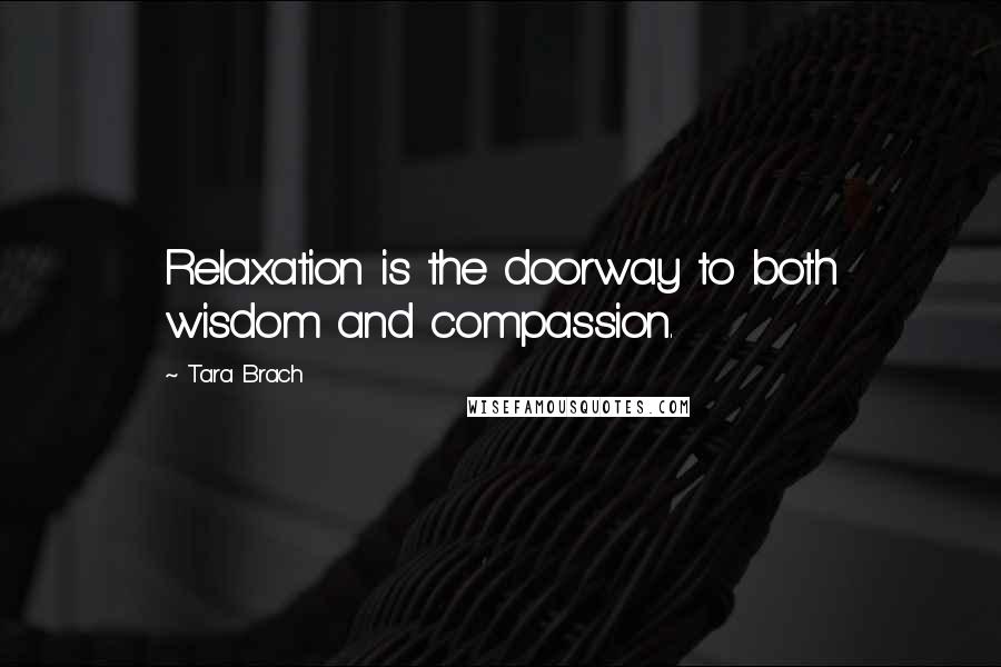 Tara Brach Quotes: Relaxation is the doorway to both wisdom and compassion.