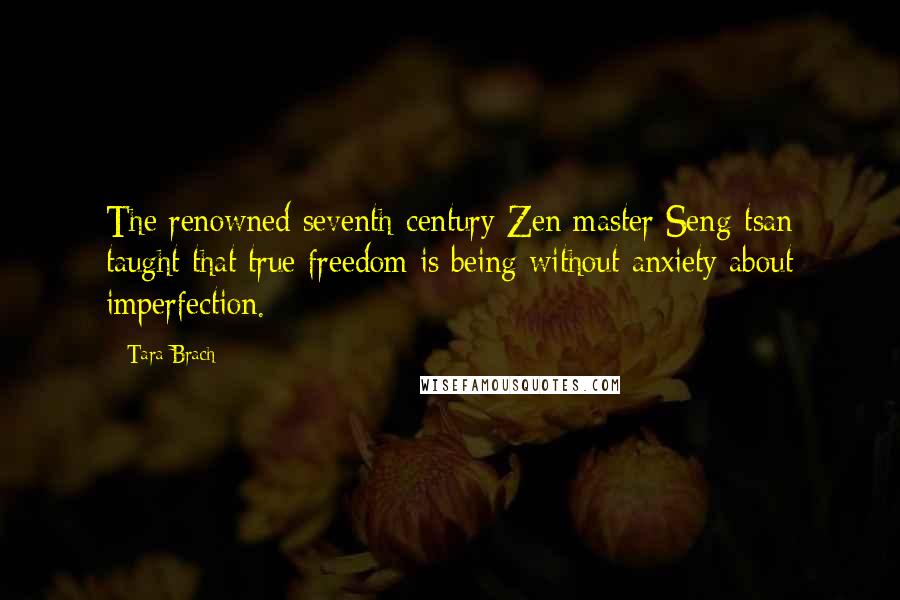 Tara Brach Quotes: The renowned seventh-century Zen master Seng-tsan taught that true freedom is being without anxiety about imperfection.