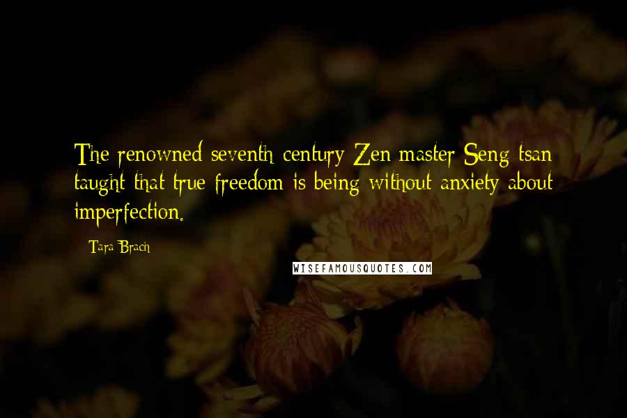 Tara Brach Quotes: The renowned seventh-century Zen master Seng-tsan taught that true freedom is being without anxiety about imperfection.