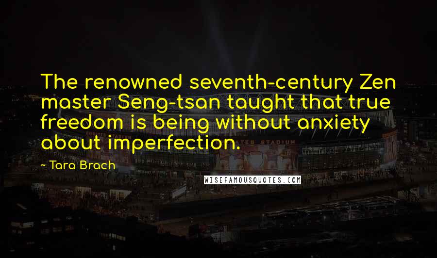 Tara Brach Quotes: The renowned seventh-century Zen master Seng-tsan taught that true freedom is being without anxiety about imperfection.