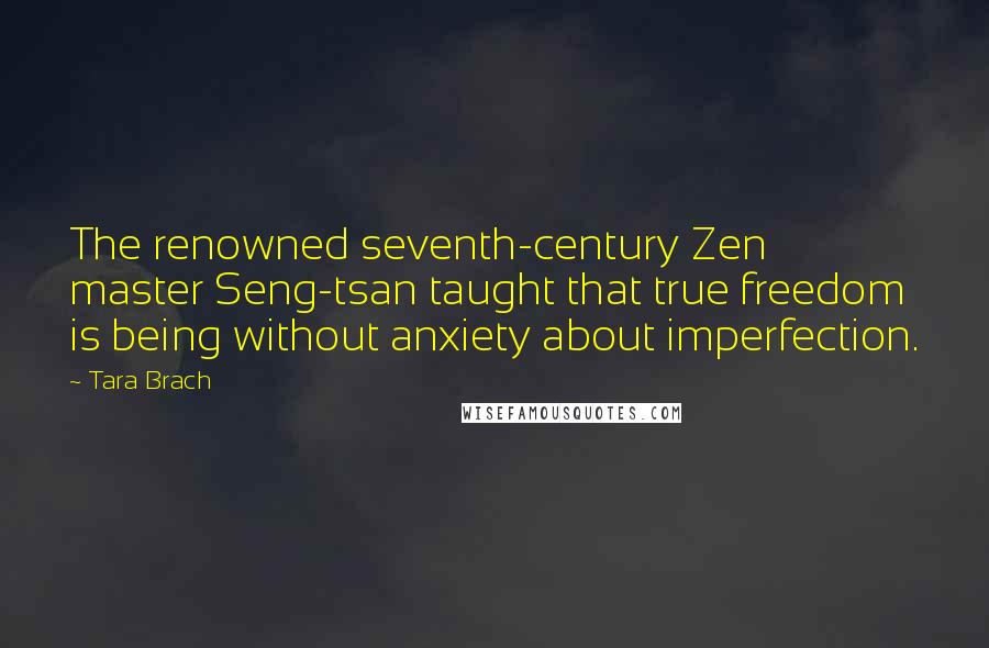 Tara Brach Quotes: The renowned seventh-century Zen master Seng-tsan taught that true freedom is being without anxiety about imperfection.