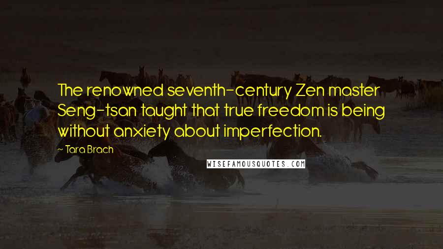 Tara Brach Quotes: The renowned seventh-century Zen master Seng-tsan taught that true freedom is being without anxiety about imperfection.