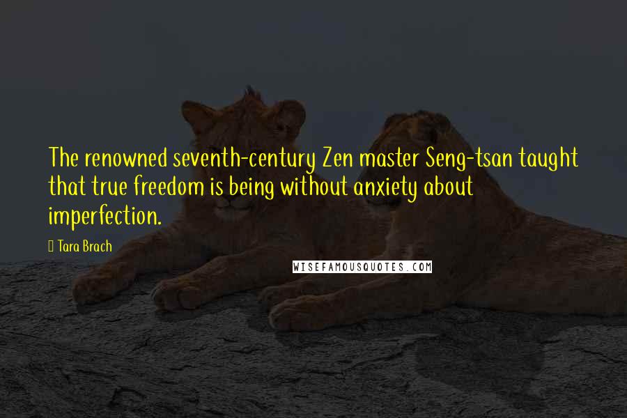Tara Brach Quotes: The renowned seventh-century Zen master Seng-tsan taught that true freedom is being without anxiety about imperfection.