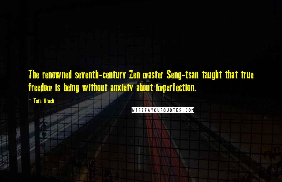 Tara Brach Quotes: The renowned seventh-century Zen master Seng-tsan taught that true freedom is being without anxiety about imperfection.