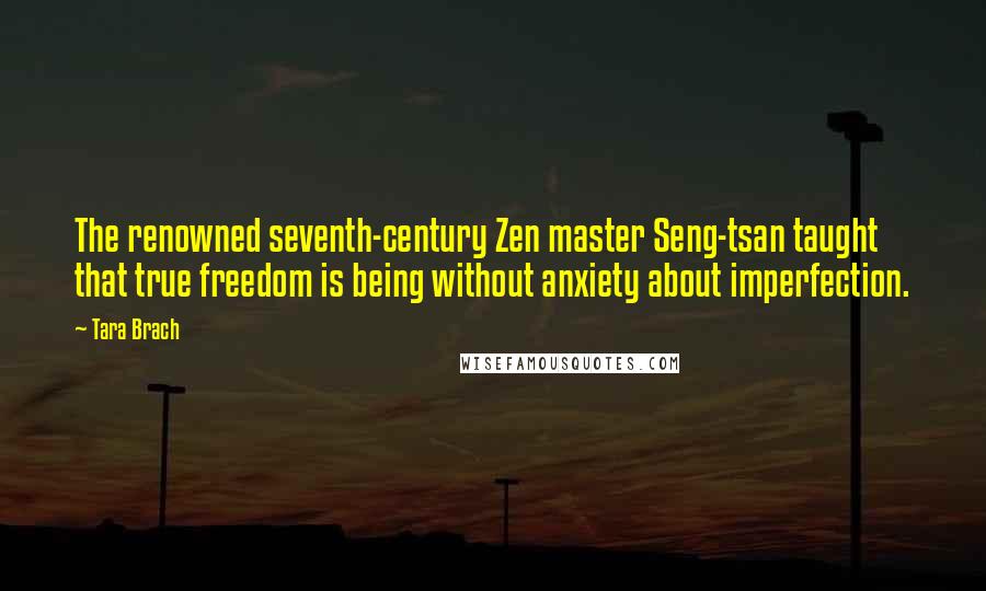 Tara Brach Quotes: The renowned seventh-century Zen master Seng-tsan taught that true freedom is being without anxiety about imperfection.