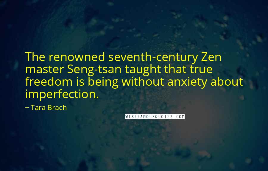 Tara Brach Quotes: The renowned seventh-century Zen master Seng-tsan taught that true freedom is being without anxiety about imperfection.