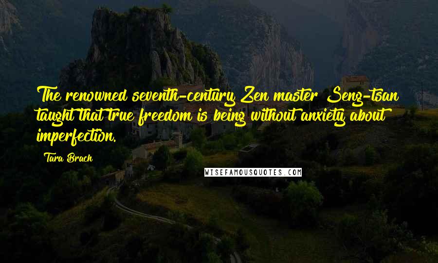 Tara Brach Quotes: The renowned seventh-century Zen master Seng-tsan taught that true freedom is being without anxiety about imperfection.