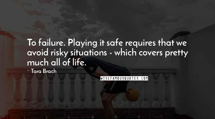 Tara Brach Quotes: To failure. Playing it safe requires that we avoid risky situations - which covers pretty much all of life.