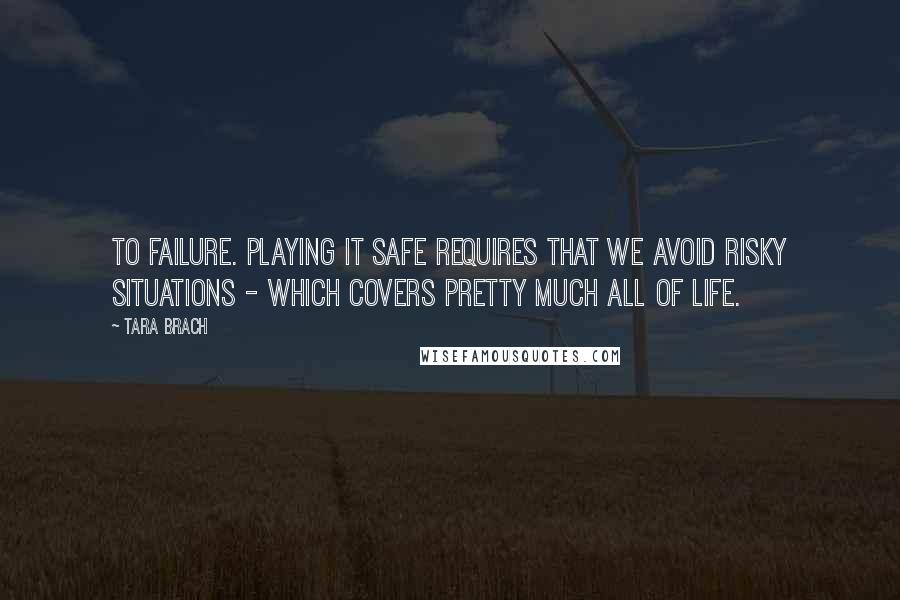 Tara Brach Quotes: To failure. Playing it safe requires that we avoid risky situations - which covers pretty much all of life.