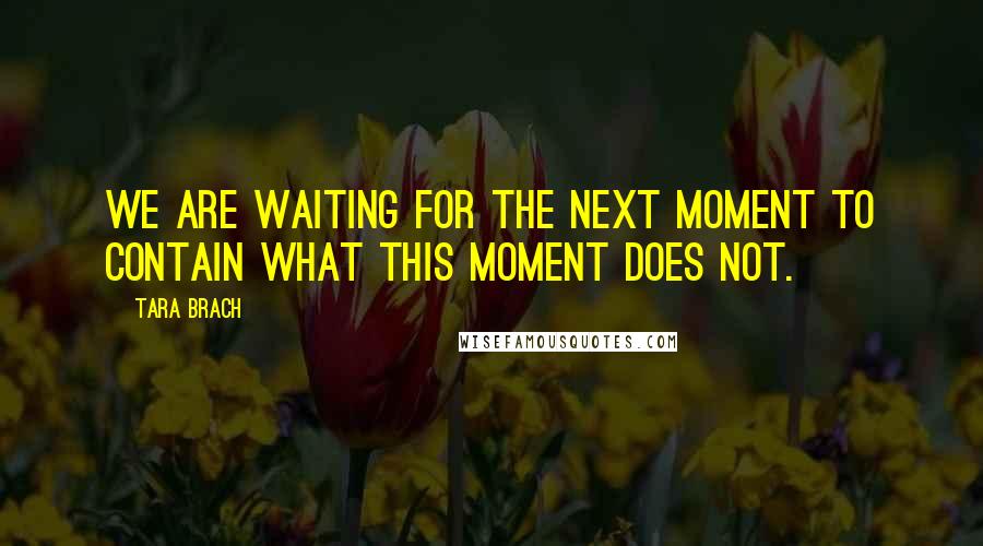 Tara Brach Quotes: We are waiting for the next moment to contain what this moment does not.