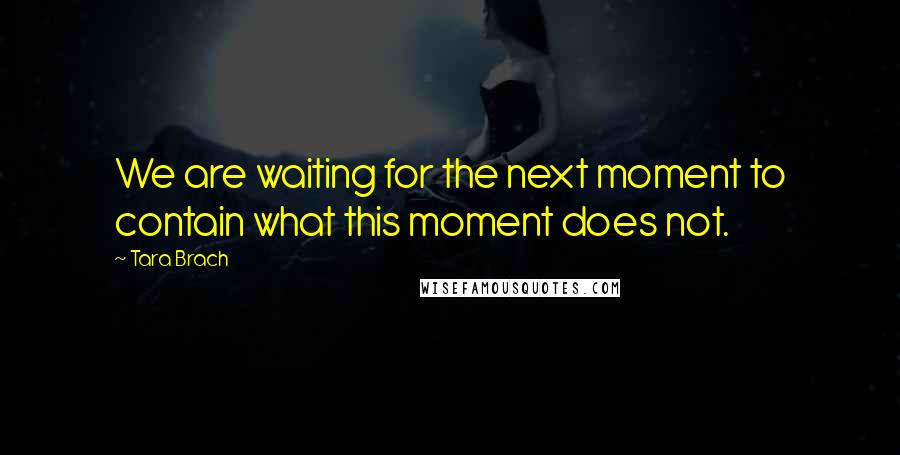 Tara Brach Quotes: We are waiting for the next moment to contain what this moment does not.