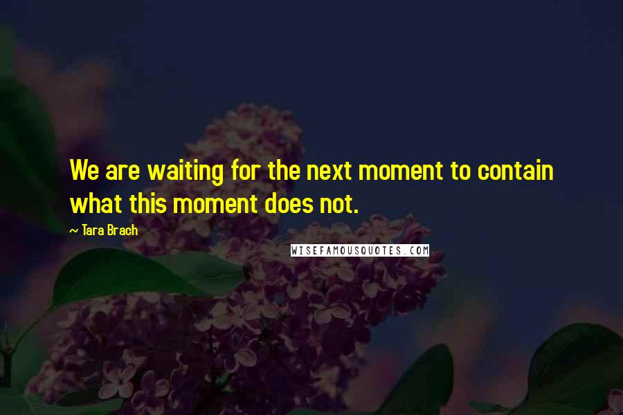 Tara Brach Quotes: We are waiting for the next moment to contain what this moment does not.