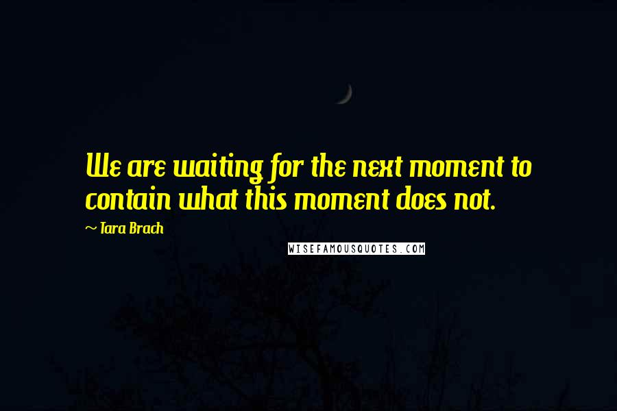 Tara Brach Quotes: We are waiting for the next moment to contain what this moment does not.