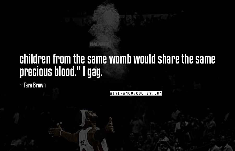 Tara Brown Quotes: children from the same womb would share the same precious blood." I gag.