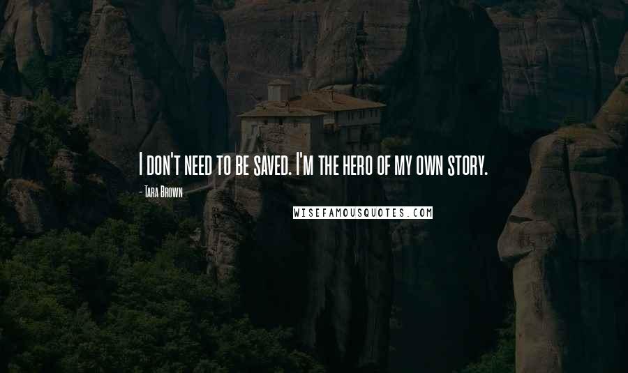 Tara Brown Quotes: I don't need to be saved. I'm the hero of my own story.