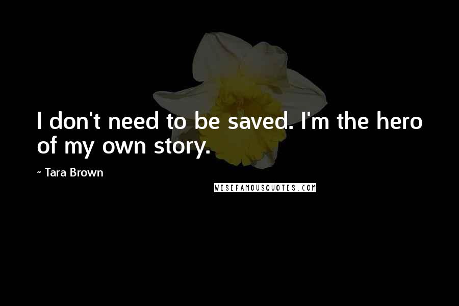 Tara Brown Quotes: I don't need to be saved. I'm the hero of my own story.