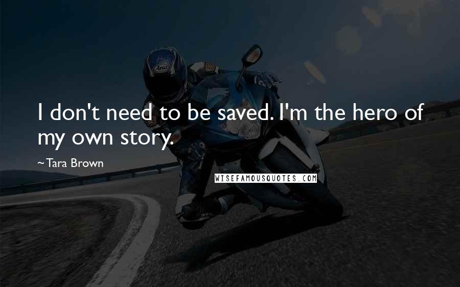 Tara Brown Quotes: I don't need to be saved. I'm the hero of my own story.