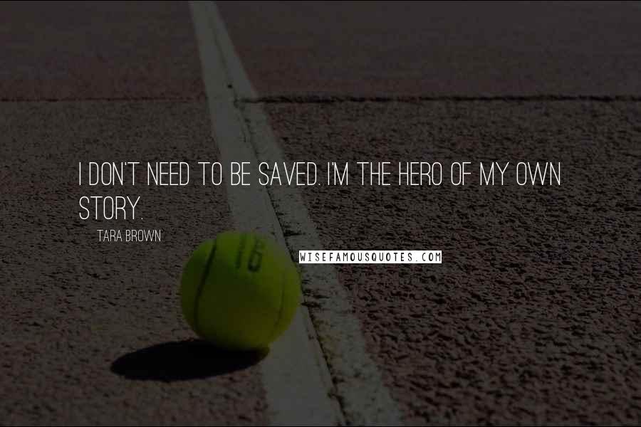 Tara Brown Quotes: I don't need to be saved. I'm the hero of my own story.