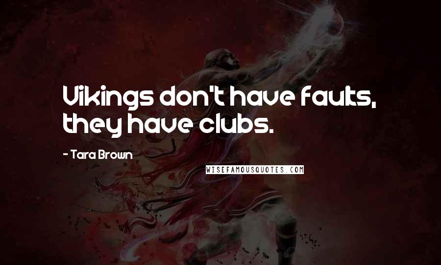 Tara Brown Quotes: Vikings don't have faults, they have clubs.
