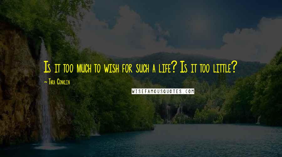 Tara Conklin Quotes: Is it too much to wish for such a life? Is it too little?