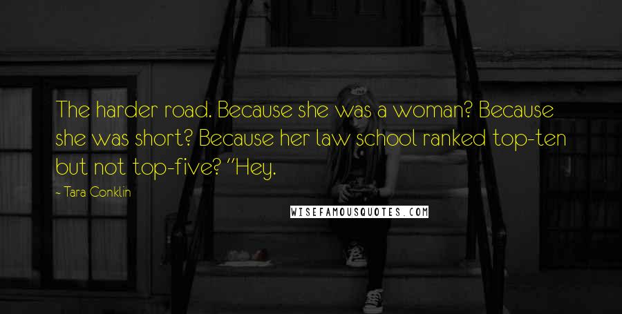 Tara Conklin Quotes: The harder road. Because she was a woman? Because she was short? Because her law school ranked top-ten but not top-five? "Hey.