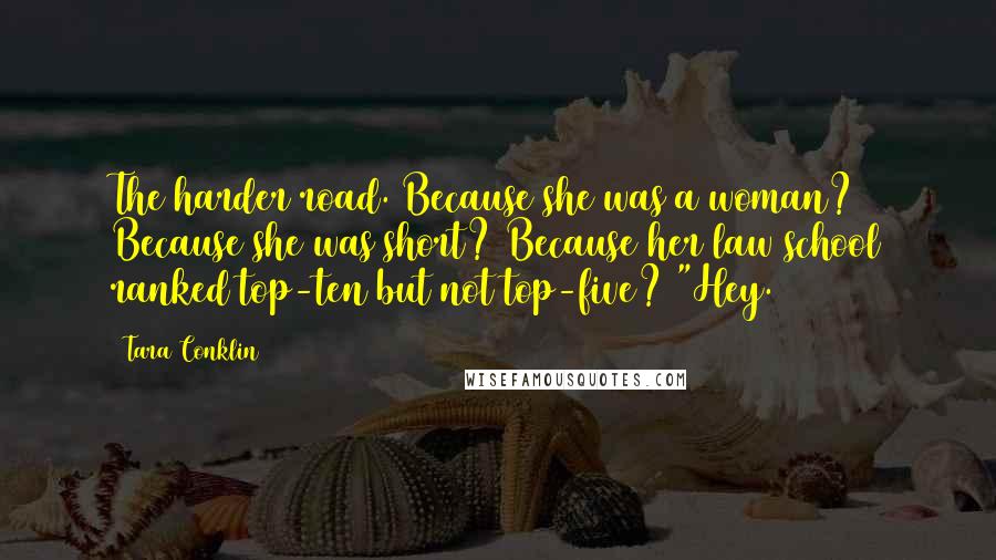 Tara Conklin Quotes: The harder road. Because she was a woman? Because she was short? Because her law school ranked top-ten but not top-five? "Hey.