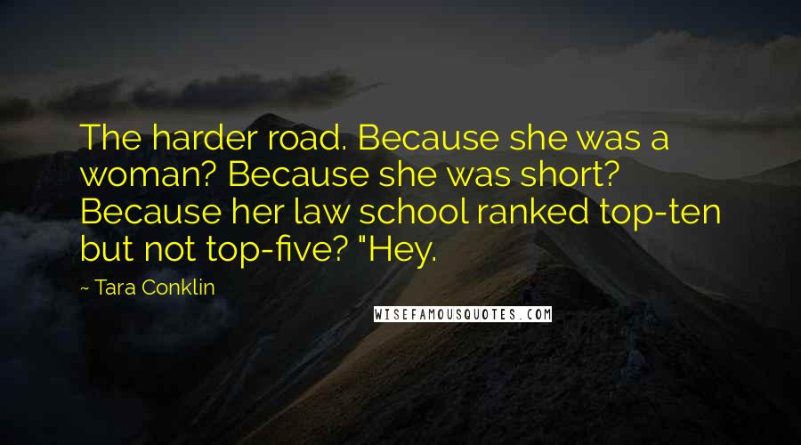 Tara Conklin Quotes: The harder road. Because she was a woman? Because she was short? Because her law school ranked top-ten but not top-five? "Hey.