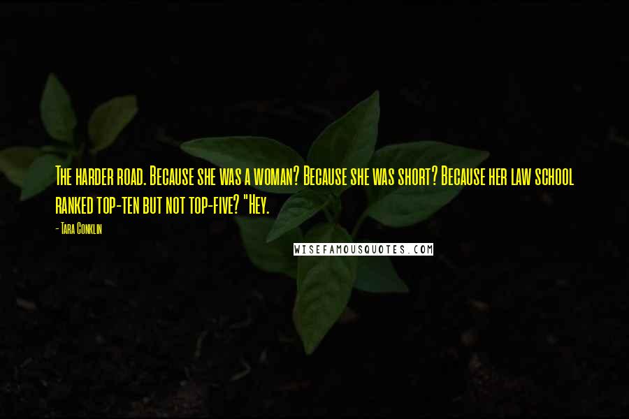 Tara Conklin Quotes: The harder road. Because she was a woman? Because she was short? Because her law school ranked top-ten but not top-five? "Hey.