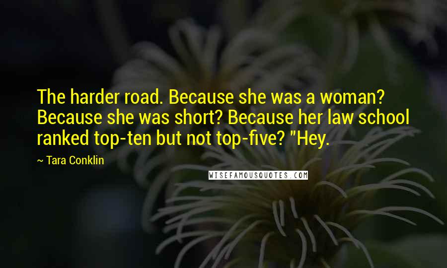 Tara Conklin Quotes: The harder road. Because she was a woman? Because she was short? Because her law school ranked top-ten but not top-five? "Hey.