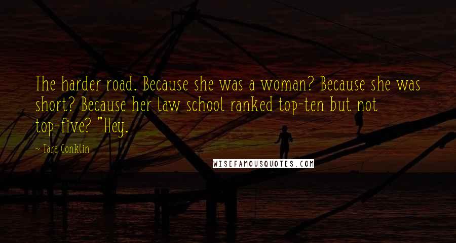 Tara Conklin Quotes: The harder road. Because she was a woman? Because she was short? Because her law school ranked top-ten but not top-five? "Hey.