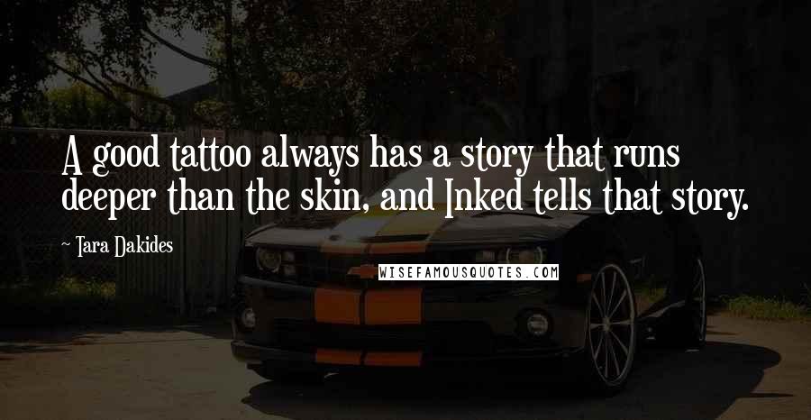 Tara Dakides Quotes: A good tattoo always has a story that runs deeper than the skin, and Inked tells that story.