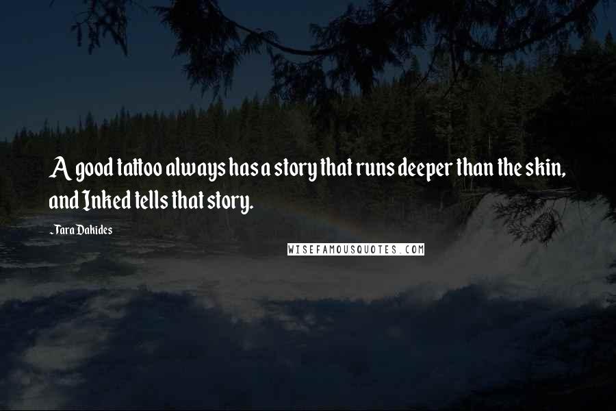 Tara Dakides Quotes: A good tattoo always has a story that runs deeper than the skin, and Inked tells that story.