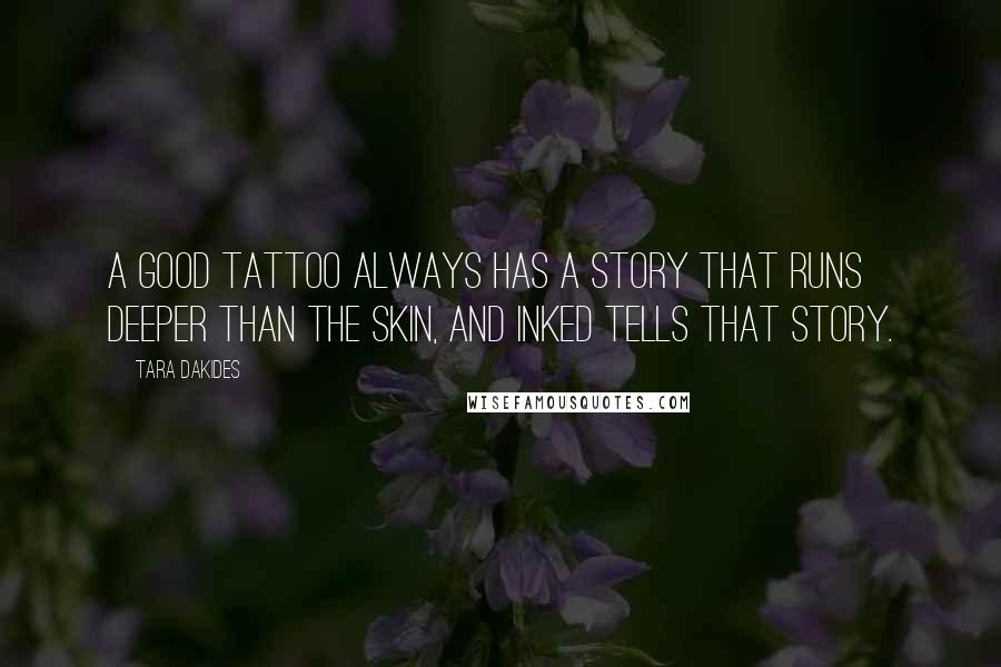 Tara Dakides Quotes: A good tattoo always has a story that runs deeper than the skin, and Inked tells that story.