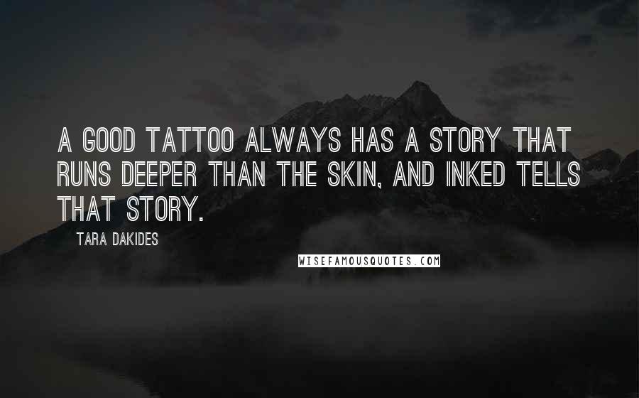 Tara Dakides Quotes: A good tattoo always has a story that runs deeper than the skin, and Inked tells that story.