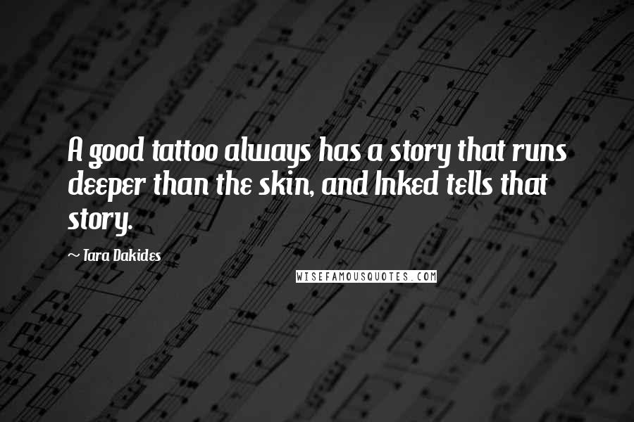 Tara Dakides Quotes: A good tattoo always has a story that runs deeper than the skin, and Inked tells that story.