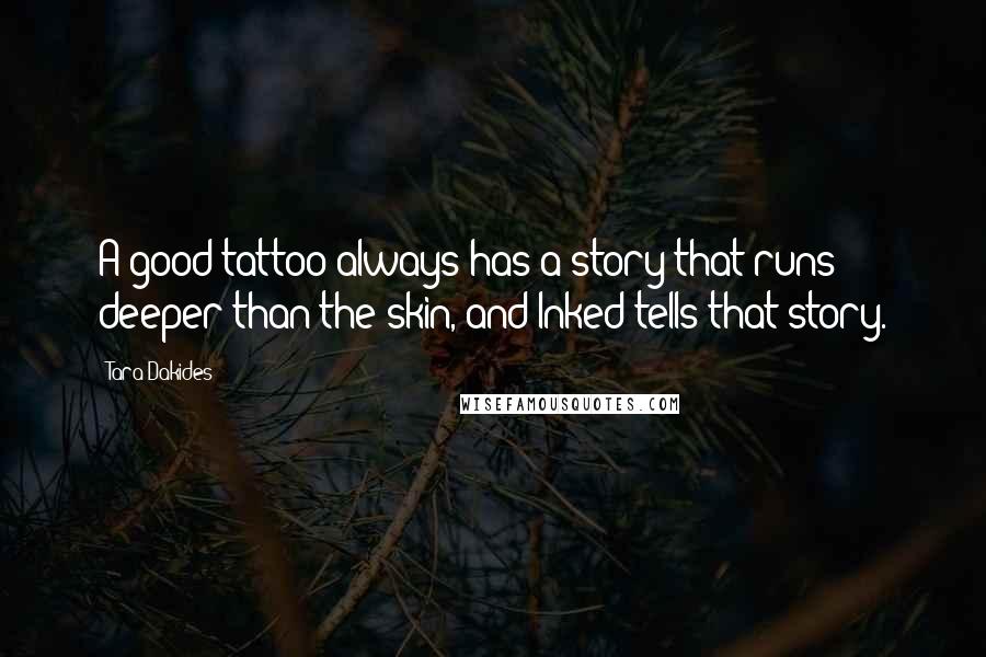 Tara Dakides Quotes: A good tattoo always has a story that runs deeper than the skin, and Inked tells that story.