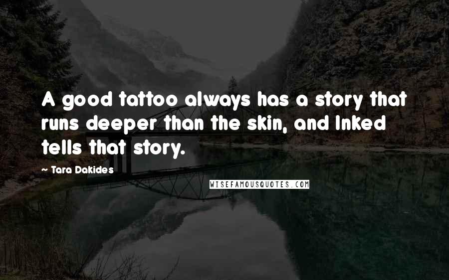 Tara Dakides Quotes: A good tattoo always has a story that runs deeper than the skin, and Inked tells that story.