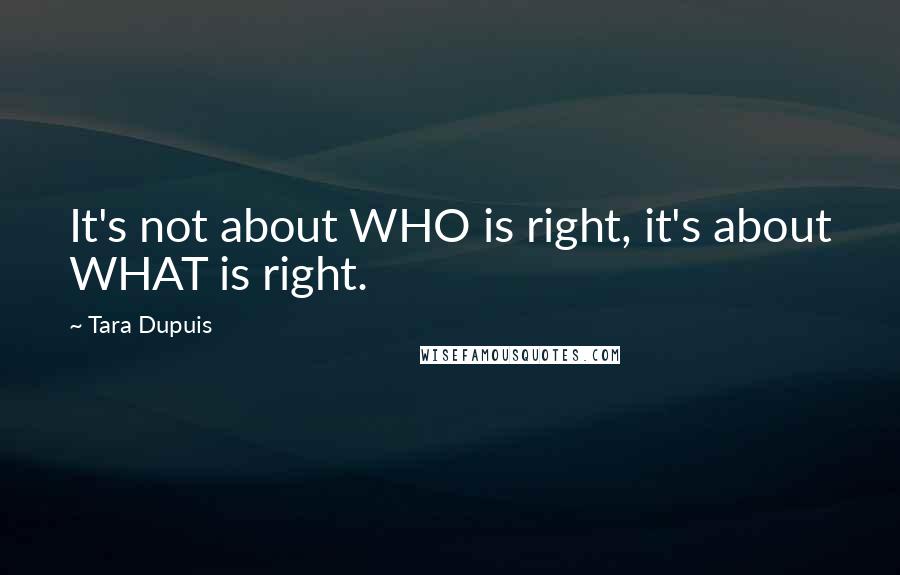 Tara Dupuis Quotes: It's not about WHO is right, it's about WHAT is right.